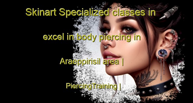 Skinart Specialized classes in excel in body piercing in Araeppirisil area | PiercingTraining | PiercingClasses | SkinartTraining-Republic of Korea
